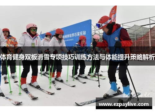 体育健身双板滑雪专项技巧训练方法与体能提升策略解析